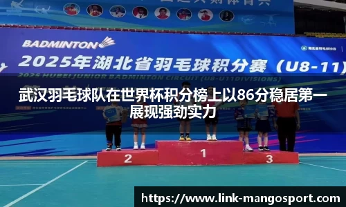 武汉羽毛球队在世界杯积分榜上以86分稳居第一展现强劲实力